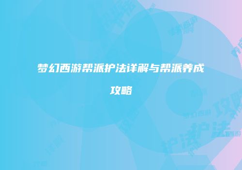 梦幻西游帮派护法详解与帮派养成攻略