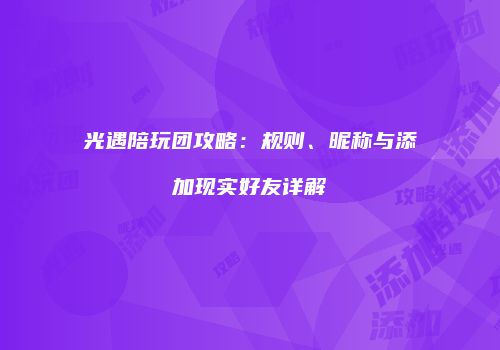 光遇陪玩团攻略：规则、昵称与添加现实好友详解