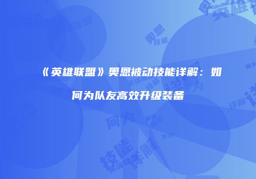 《英雄联盟》奥恩被动技能详解：如何为队友高效升级装备