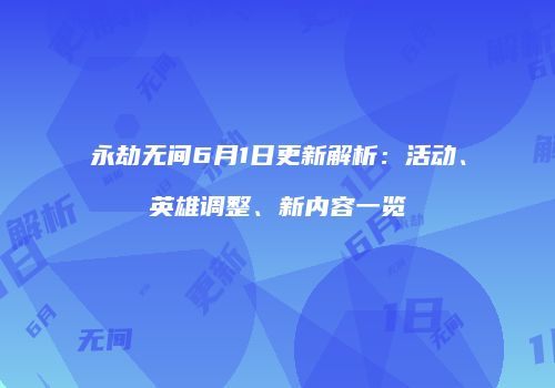永劫无间6月1日更新解析：活动、英雄调整、新内容一览