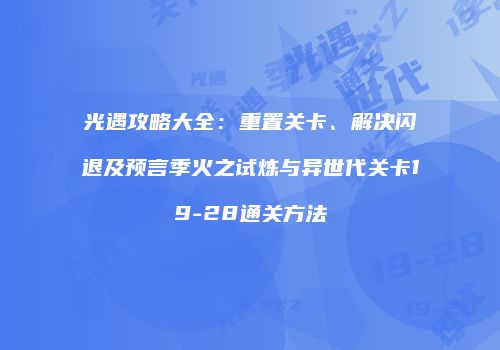 光遇攻略大全：重置关卡、解决闪退及预言季火之试炼与异世代关卡19-28通关方法