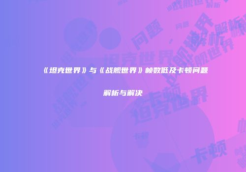 《坦克世界》与《战舰世界》帧数低及卡顿问题解析与解决