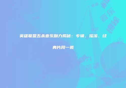 英雄联盟五杀音乐魅力揭秘：专辑、摇滚、经典片段一览