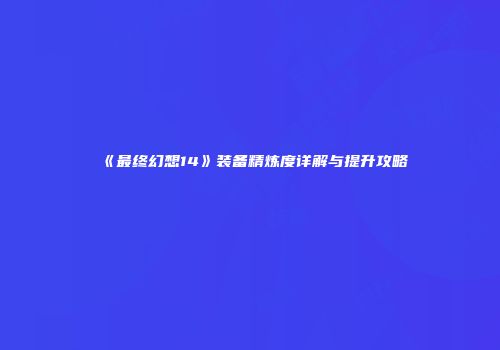 《最终幻想14》装备精炼度详解与提升攻略