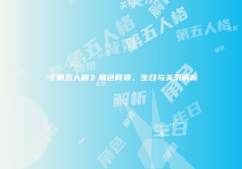 《第五人格》角色背景、生日与关系解析