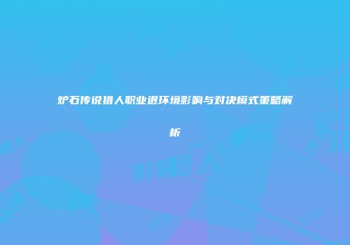 炉石传说猎人职业退环境影响与对决模式策略解析