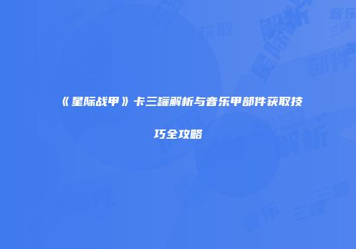《星际战甲》卡三罐解析与音乐甲部件获取技巧全攻略