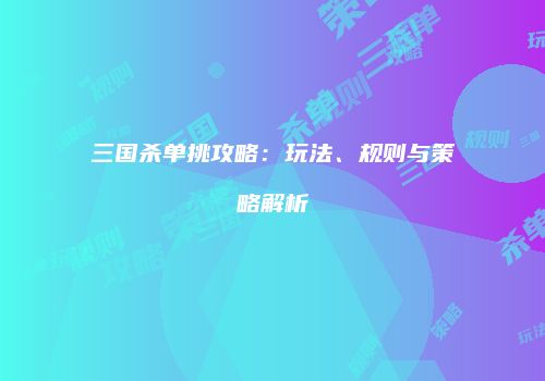 三国杀单挑攻略：玩法、规则与策略解析