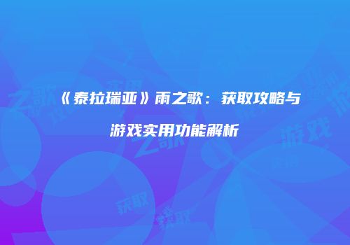 《泰拉瑞亚》雨之歌：获取攻略与游戏实用功能解析