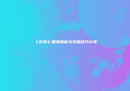 《死神》剧情解析与攻略技巧分享