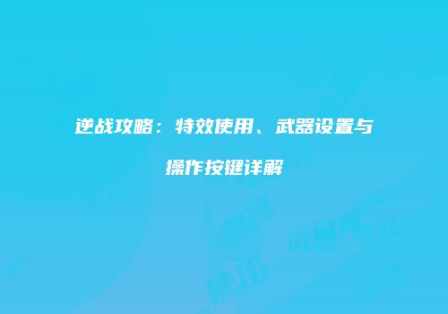 逆战攻略：特效使用、武器设置与操作按键详解