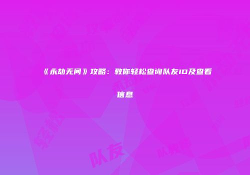 《永劫无间》攻略：教你轻松查询队友ID及查看信息