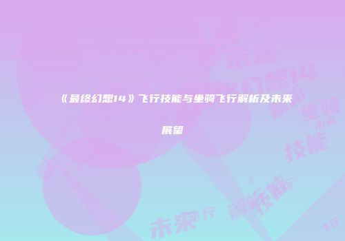 《最终幻想14》飞行技能与坐骑飞行解析及未来展望