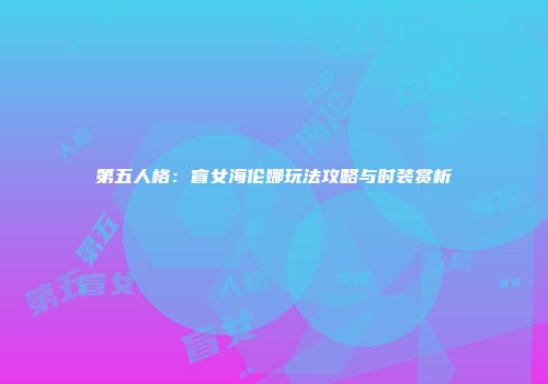 第五人格：盲女海伦娜玩法攻略与时装赏析
