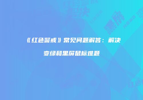 《红色警戒》常见问题解答：解决变绿和黑屏鼠标难题
