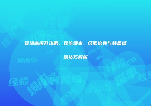 冒险岛提升攻略：双倍爆率、经验倍数与装备掉落技巧解析