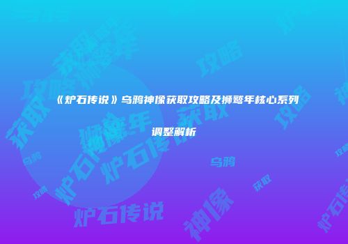 《炉石传说》乌鸦神像获取攻略及狮鹫年核心系列调整解析