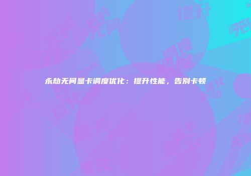 永劫无间显卡调度优化：提升性能，告别卡顿