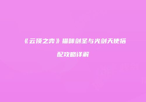 《云顶之弈》猫咪剑圣与光剑天使搭配攻略详解