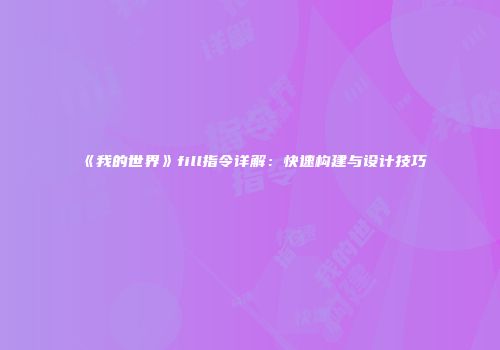 《我的世界》fill指令详解：快速构建与设计技巧