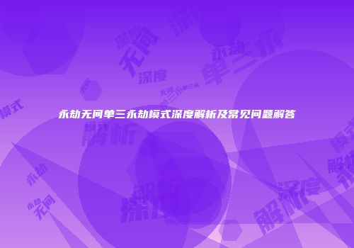 永劫无间单三永劫模式深度解析及常见问题解答