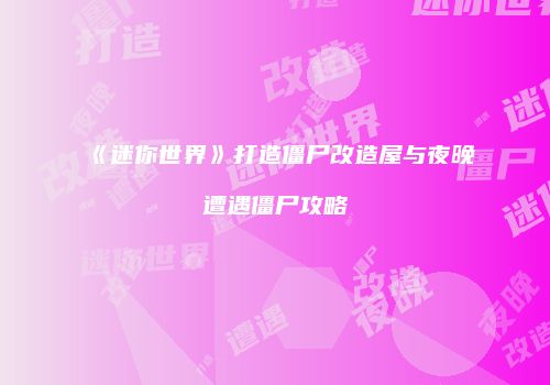 《迷你世界》打造僵尸改造屋与夜晚遭遇僵尸攻略