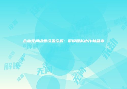 永劫无间语音设置详解：解锁团队协作新篇章