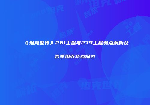 《坦克世界》261工程与279工程弱点解析及各系坦克特点探讨