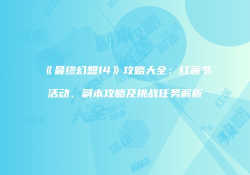 《最终幻想14》攻略大全：红莲节活动、副本攻略及挑战任务解析