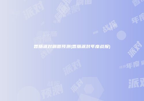 香肠派对刷圈预测(香肠派对年度战报)