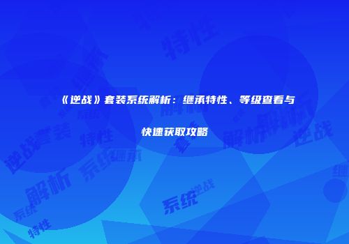 《逆战》套装系统解析：继承特性、等级查看与快速获取攻略