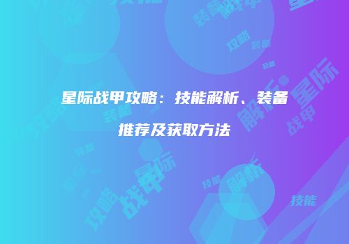 星际战甲攻略：技能解析、装备推荐及获取方法