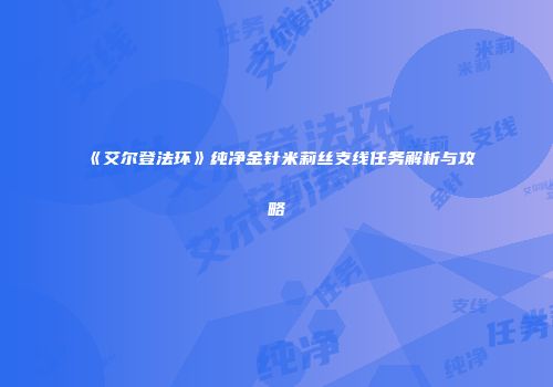 《艾尔登法环》纯净金针米莉丝支线任务解析与攻略