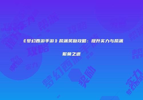 《梦幻西游手游》帮派奖励攻略：提升实力与帮派繁荣之道