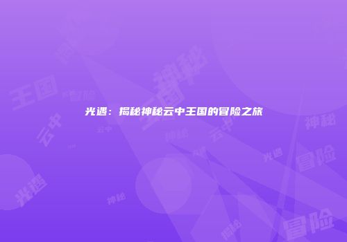 光遇：揭秘神秘云中王国的冒险之旅