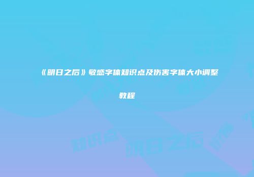 《明日之后》敏感字体知识点及伤害字体大小调整教程