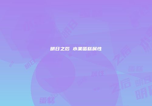 明日之后 水果蛋糕属性