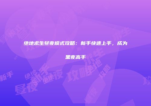 绝地求生昼夜模式攻略：新手快速上手，成为黑夜高手