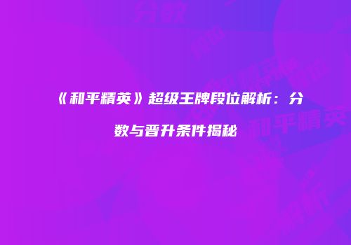 《和平精英》超级王牌段位解析：分数与晋升条件揭秘