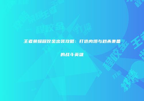 王者荣耀程咬金出装攻略：打造肉坦与秒杀兼备的战斗英雄