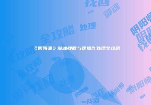 《阴阳师》御魂找回与误操作处理全攻略