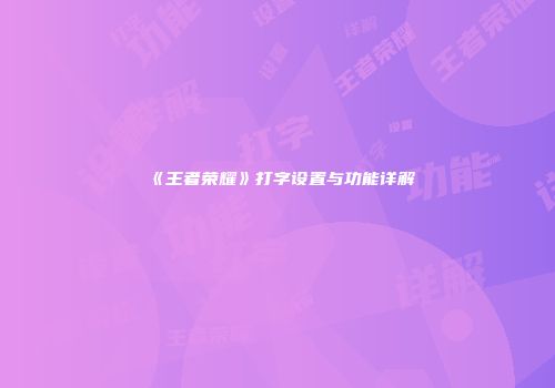 《王者荣耀》打字设置与功能详解