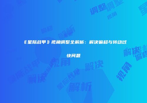 《星际战甲》视角调整全解析：解决偏移与转动过快问题