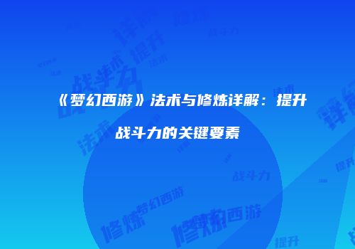 《梦幻西游》法术与修炼详解：提升战斗力的关键要素
