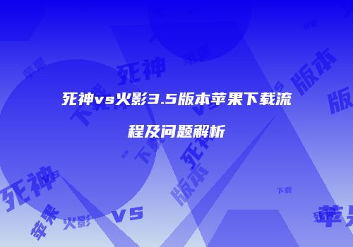 死神vs火影3.5版本苹果下载流程及问题解析