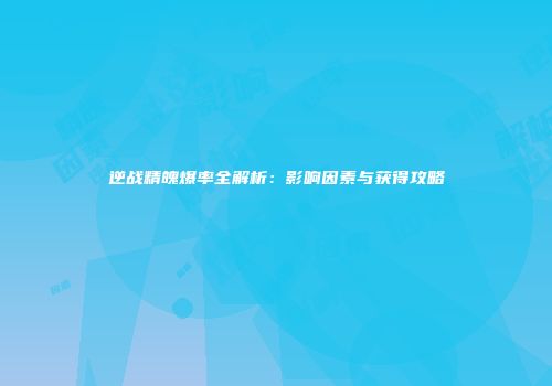 逆战精魄爆率全解析：影响因素与获得攻略