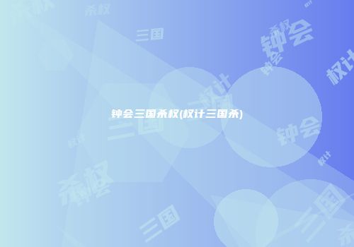 钟会三国杀权(权计三国杀)
