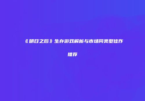 《明日之后》生存游戏解析与市场同类型佳作推荐