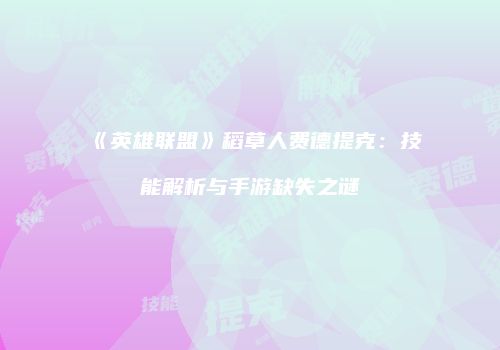 《英雄联盟》稻草人费德提克：技能解析与手游缺失之谜