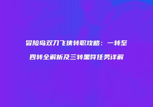 冒险岛双刀飞侠转职攻略：一转至四转全解析及三转黑符任务详解